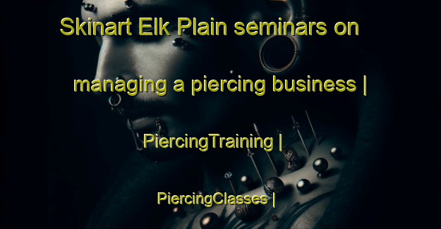 Skinart Elk Plain seminars on managing a piercing business | PiercingTraining | PiercingClasses | SkinartTraining-United States